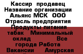 Кассир -продавец › Название организации ­ Альянс-МСК, ООО › Отрасль предприятия ­ Продукты питания, табак › Минимальный оклад ­ 35 000 - Все города Работа » Вакансии   . Амурская обл.,Благовещенск г.